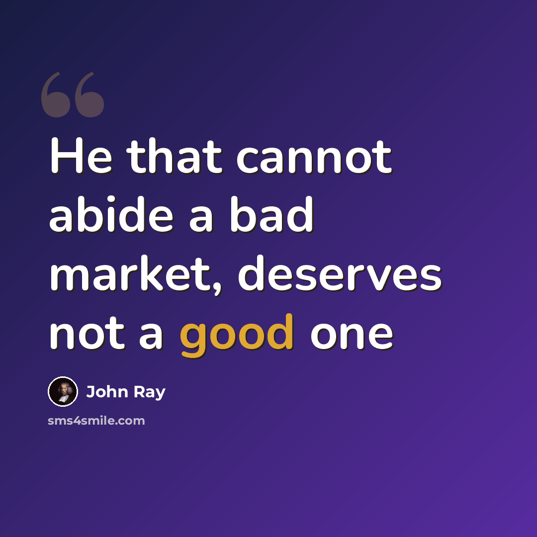 “He that cannot abide a bad market, deserves not a good one” quote by John Ray