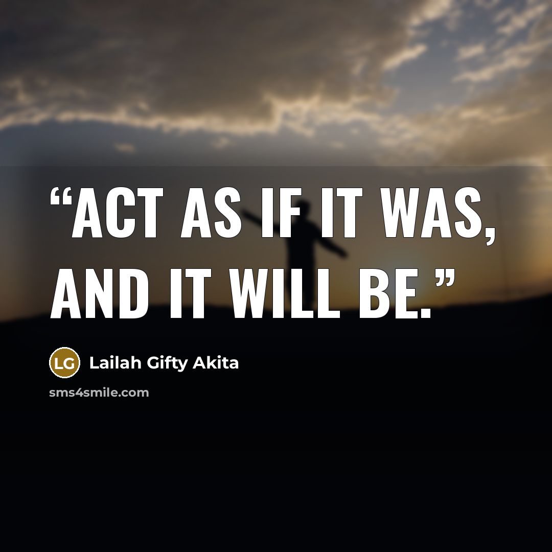 “Act as if it was, and it will be.” quote by Lailah Gifty Akita