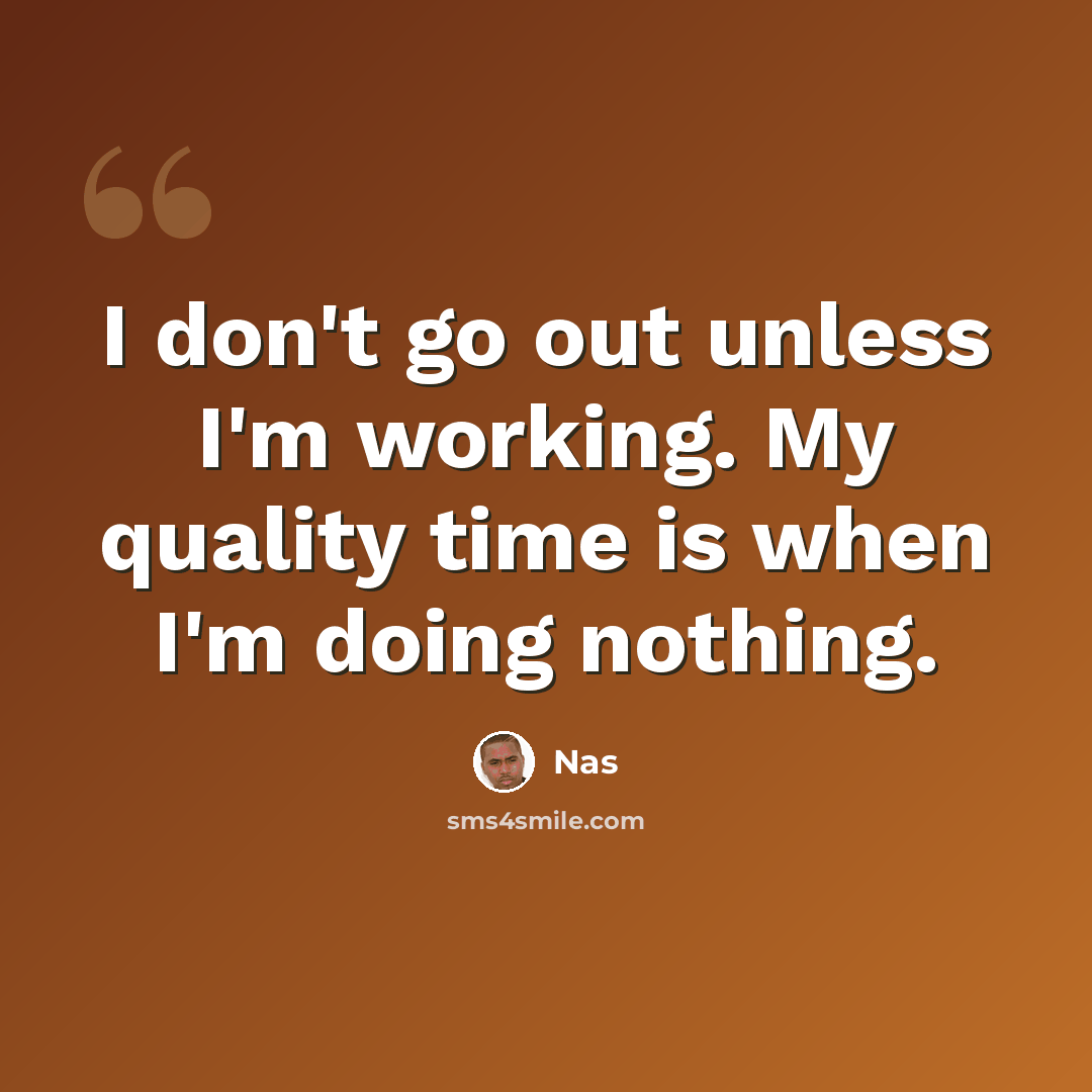 “I don't go out unless I'm working. My quality time is when I'm doing nothing.” quote by Nas