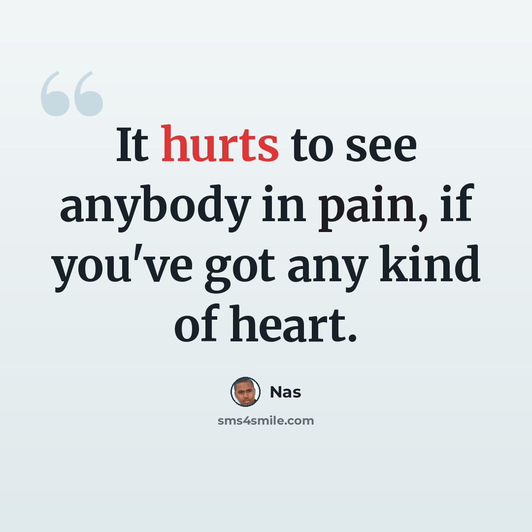 “It hurts to see anybody in pain, if you've got any kind of heart.” quote by Nas