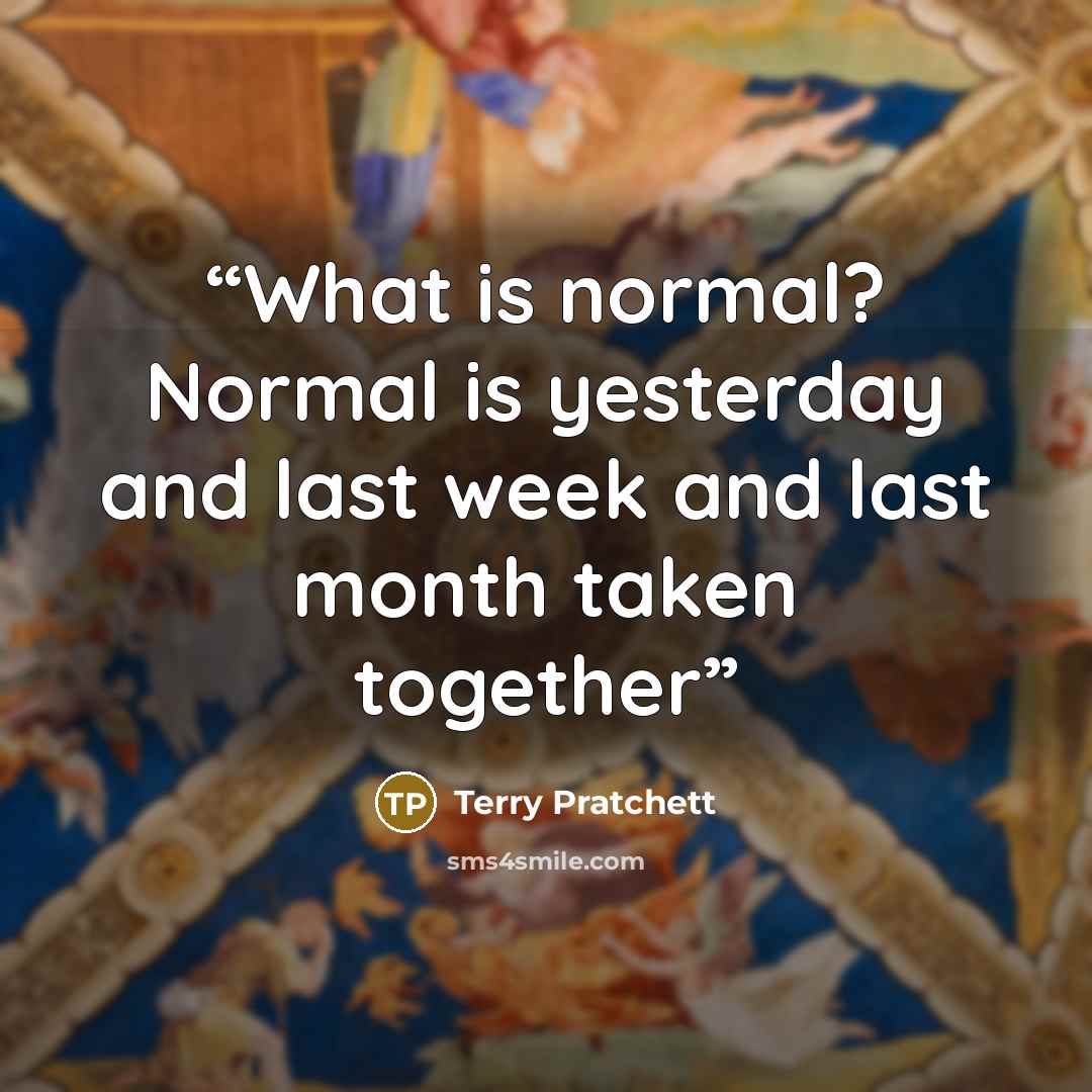 “What is normal? Normal is yesterday and last week and last month taken together” quote by Terry Pratchett
