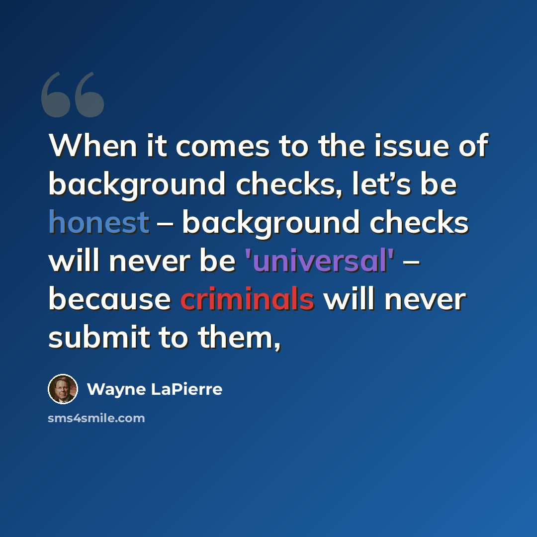 “When it comes to the issue of background checks, let’s be honest – background checks will never be 'universal' – because criminals will never submit to them,” quote by Wayne LaPierre