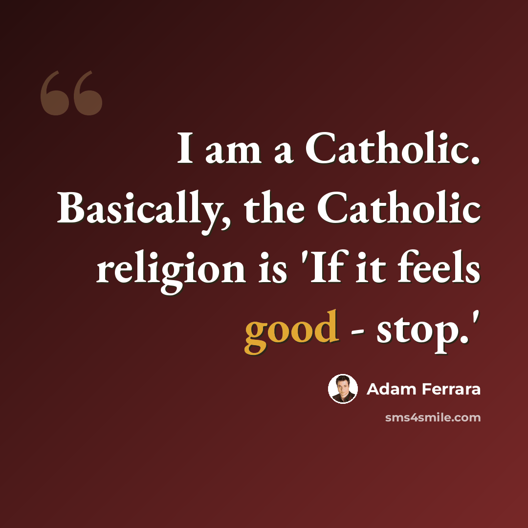 “I am a Catholic. Basically, the Catholic religion is 'If it feels good - stop.'” quote by Adam Ferrara