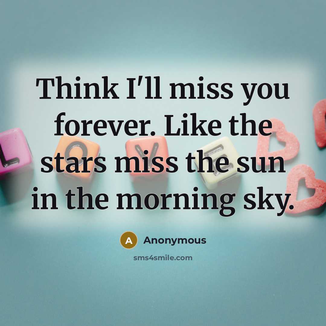 “Think I'll miss you forever. Like the stars miss the sun in the morning sky.” quote by Anonymous