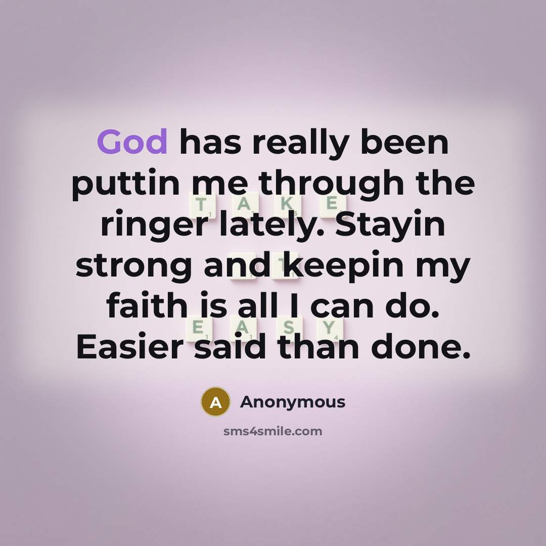 “God has really been puttin me through the ringer lately. Stayin strong and keepin my faith is all I can do. Easier said than done.” quote by Anonymous