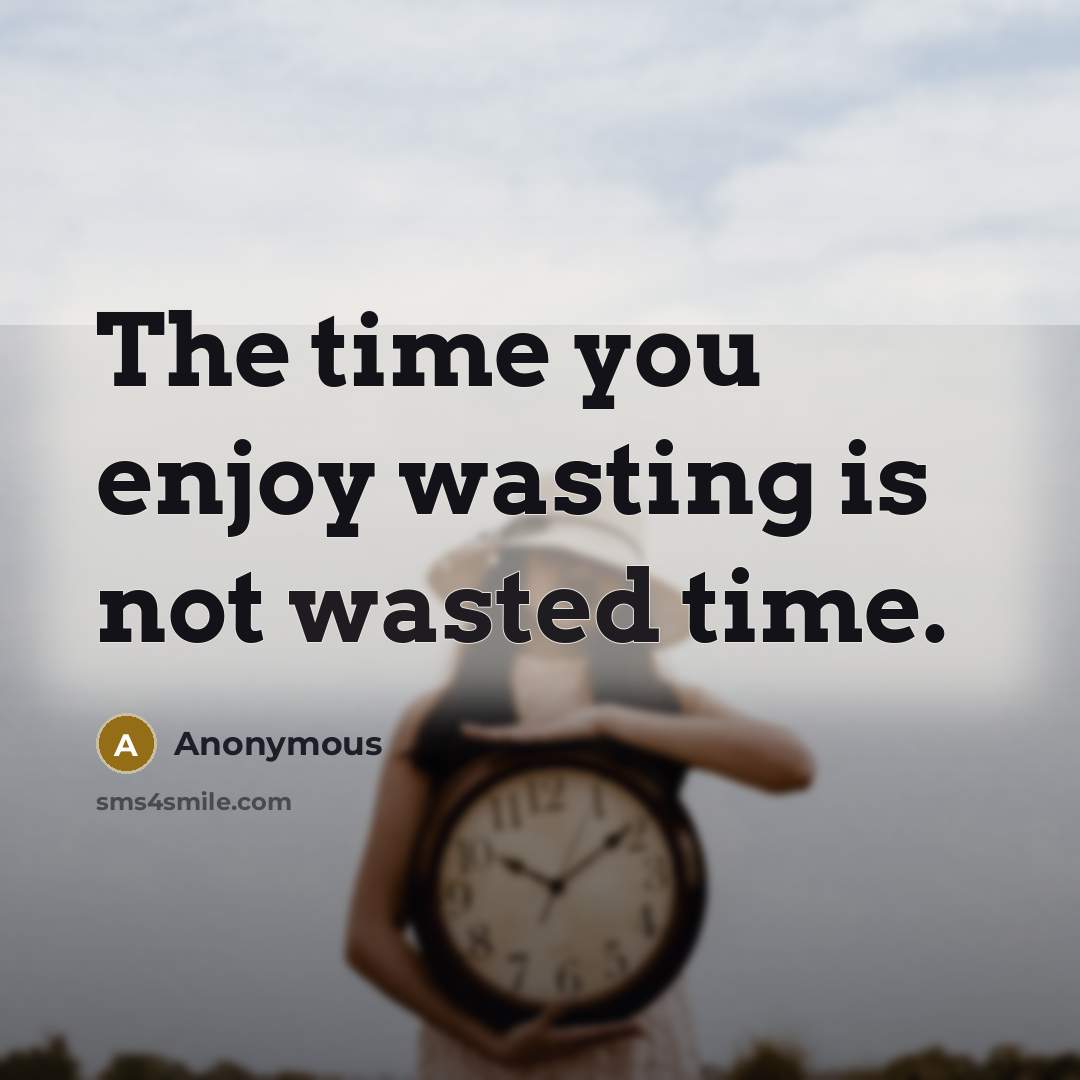 “The time you enjoy wasting is not wasted time.” quote by Anonymous