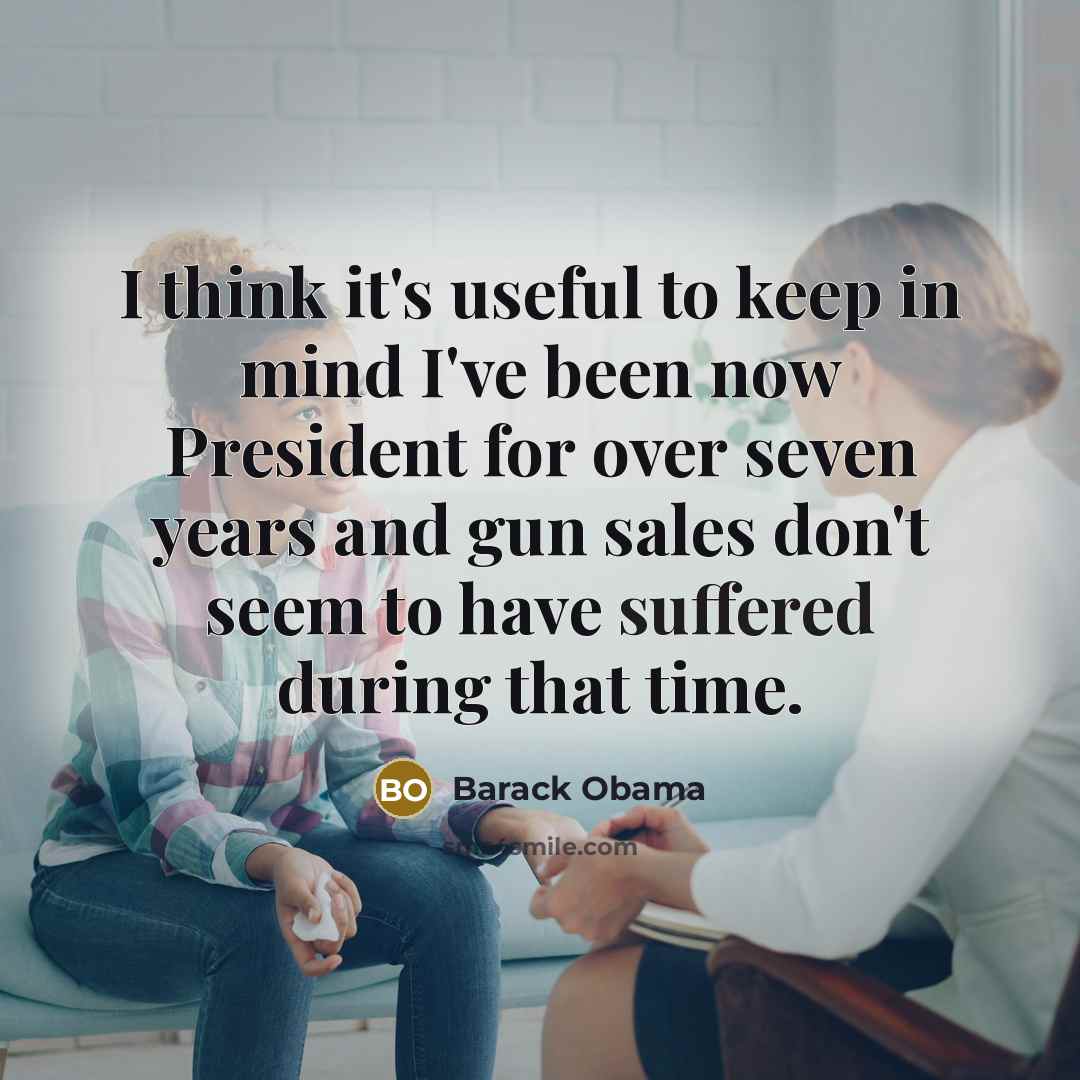 “I think it's useful to keep in mind I've been now President for over seven years and gun sales don't seem to have suffered during that time.” quote by Barack Obama