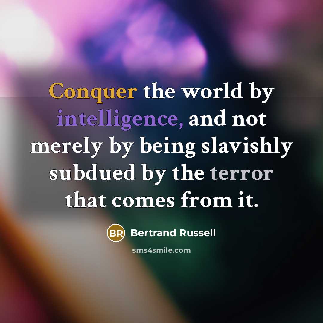 “Conquer the world by intelligence, and not merely by being slavishly subdued by the terror that comes from it.” quote by Bertrand Russell