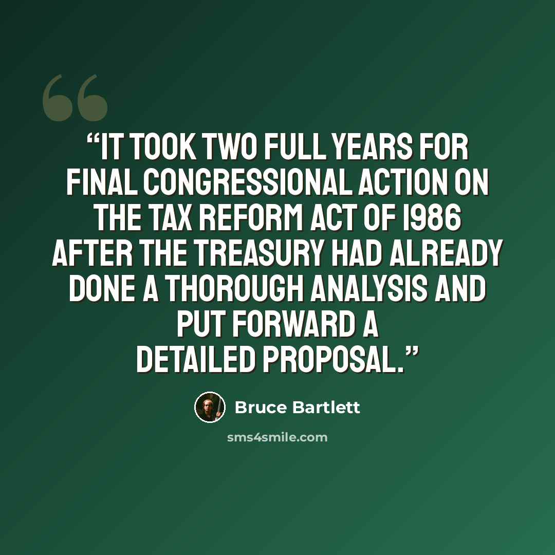 “it took two full years for final congressional action on the Tax Reform Act of 1986 after the Treasury had already done a thorough analysis and put forward a detailed proposal.” quote by Bruce Bartlett