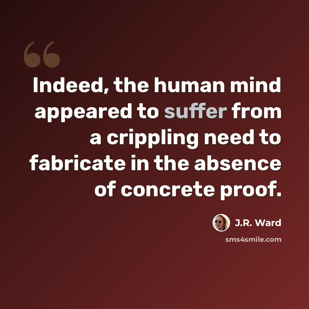 “Indeed, the human mind appeared to suffer from a crippling need to fabricate in the absence of concrete proof.” quote by J.R. Ward