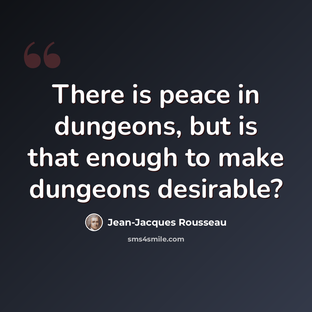 “There is peace in dungeons, but is that enough to make dungeons desirable?” quote by Jean-Jacques Rousseau