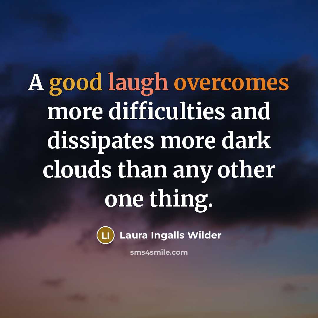 “A good laugh overcomes more difficulties and dissipates more dark clouds than any other one thing.” quote by Laura Ingalls Wilder