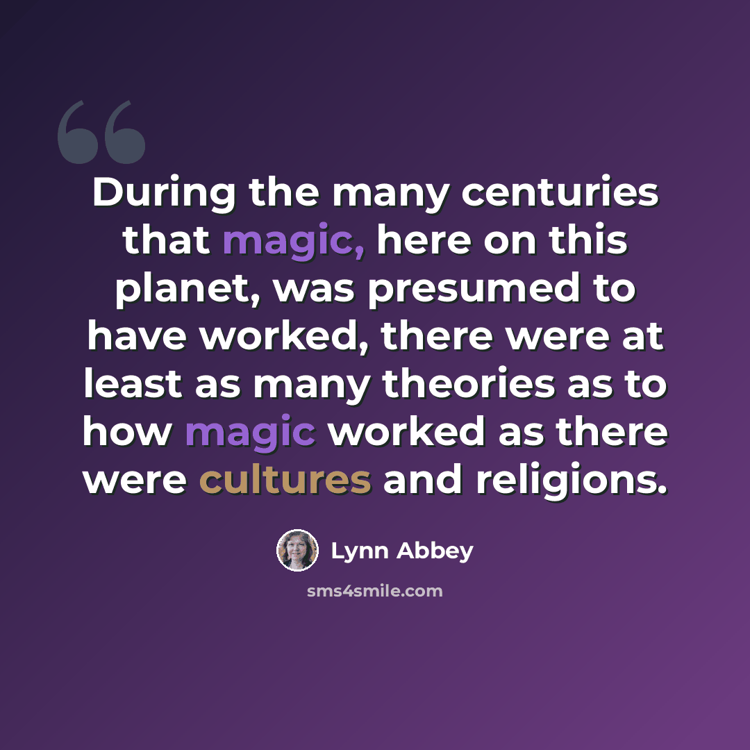 “During the many centuries that magic, here on this planet, was presumed to have worked, there were at least as many theories as to how magic worked as there were cultures and religions.” quote by Lynn Abbey