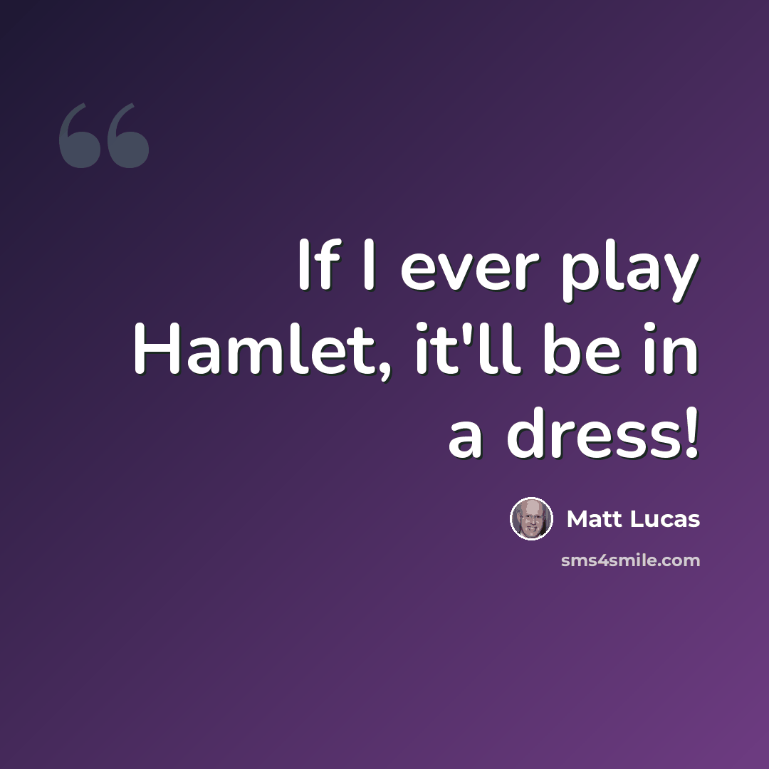 “If I ever play Hamlet, it'll be in a dress!” quote by Matt Lucas