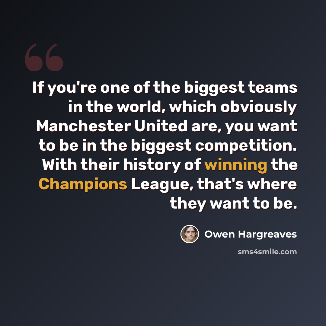 “If you're one of the biggest teams in the world, which obviously Manchester United are, you want to be in the biggest competition. With their history of winning the Champions League, that's where they want to be.” quote by Owen Hargreaves