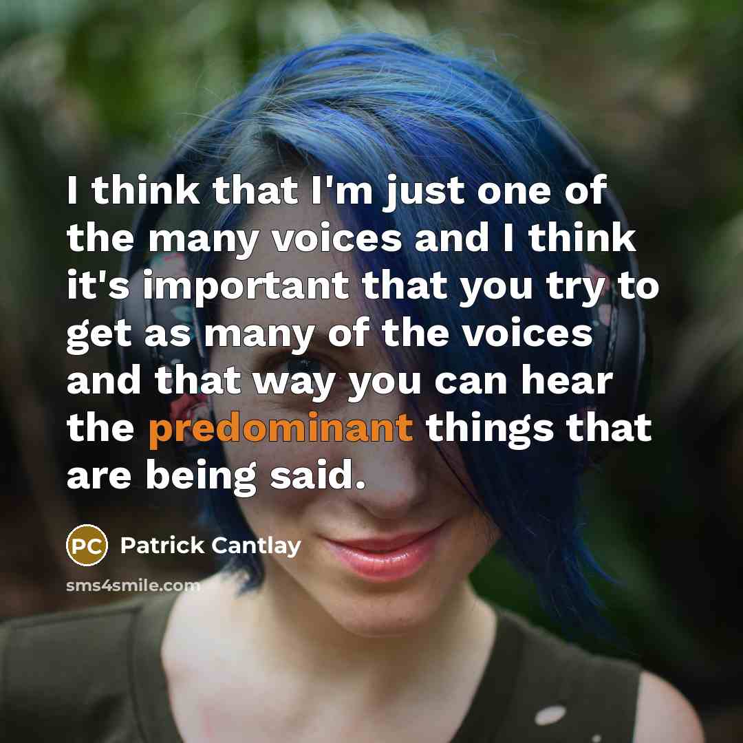“I think that I'm just one of the many voices and I think it's important that you try to get as many of the voices and that way you can hear the predominant things that are being said.” quote by Patrick Cantlay