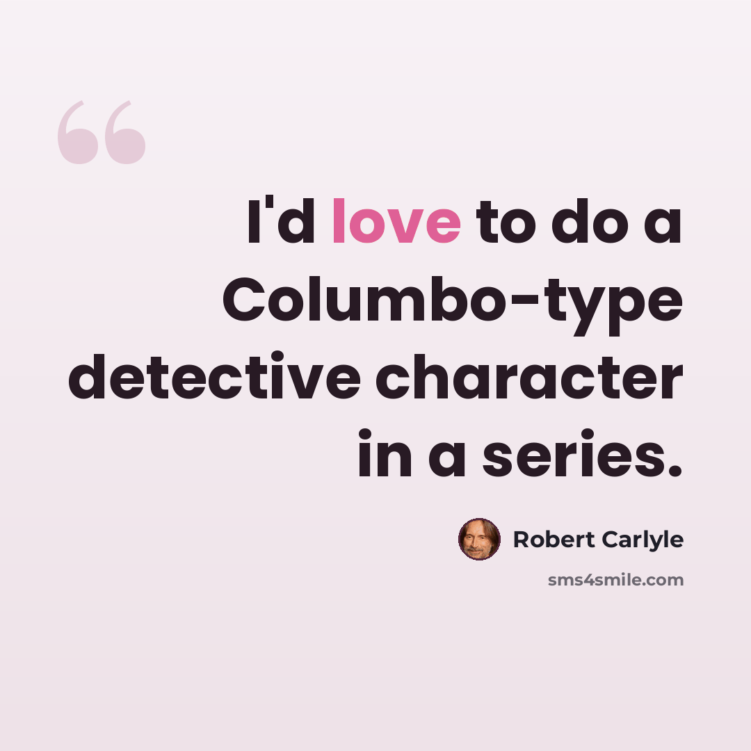“I'd love to do a Columbo-type detective character in a series.” quote by Robert Carlyle