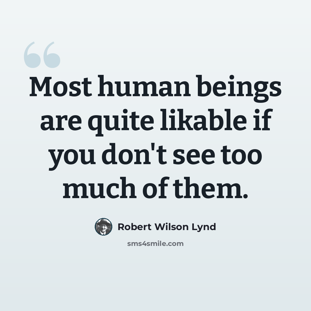 “Most human beings are quite likable if you don't see too much of them.” quote by Robert Wilson Lynd