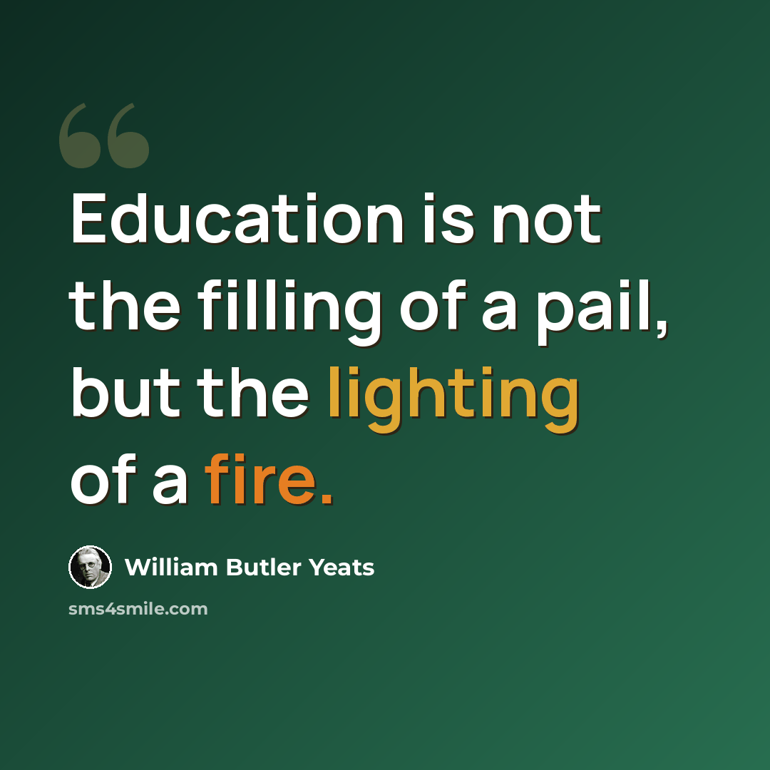 “Education is not the filling of a pail, but the lighting of a fire.” quote by William Butler Yeats