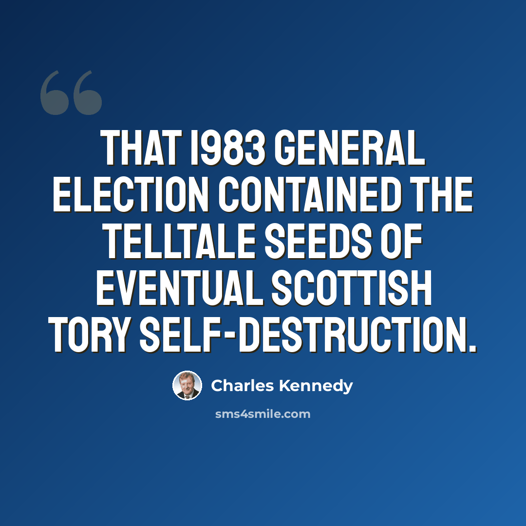 “That 1983 general election contained the telltale seeds of eventual Scottish Tory self-destruction.” quote by Charles Kennedy