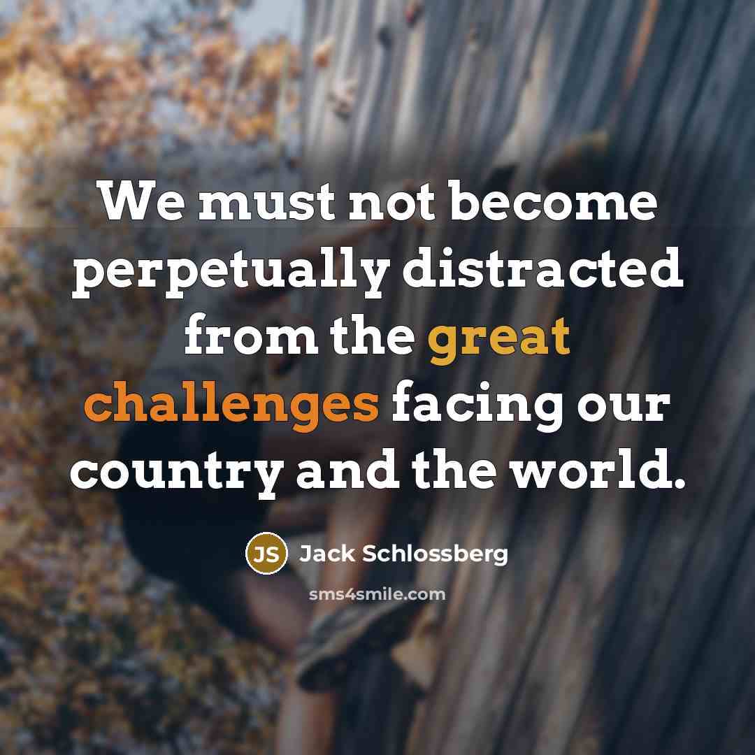 “We must not become perpetually distracted from the great challenges facing our country and the world.” quote by Jack Schlossberg