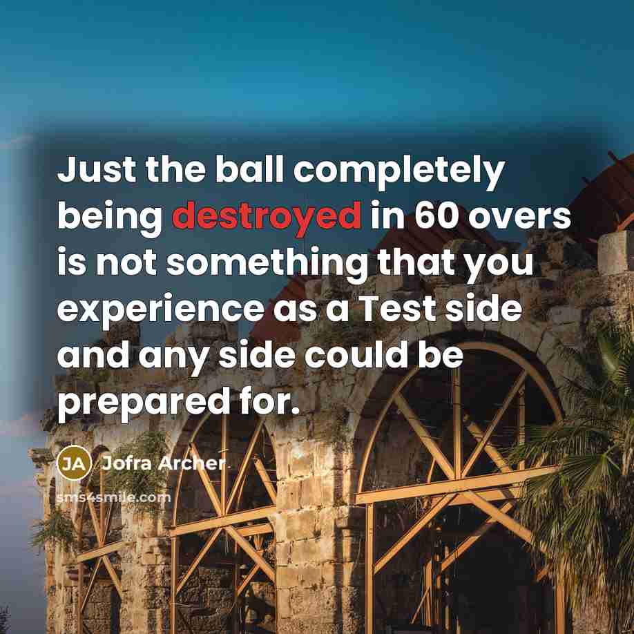 “Just the ball completely being destroyed in 60 overs is not something that you experience as a Test side and any side could be prepared for.” quote by Jofra Archer