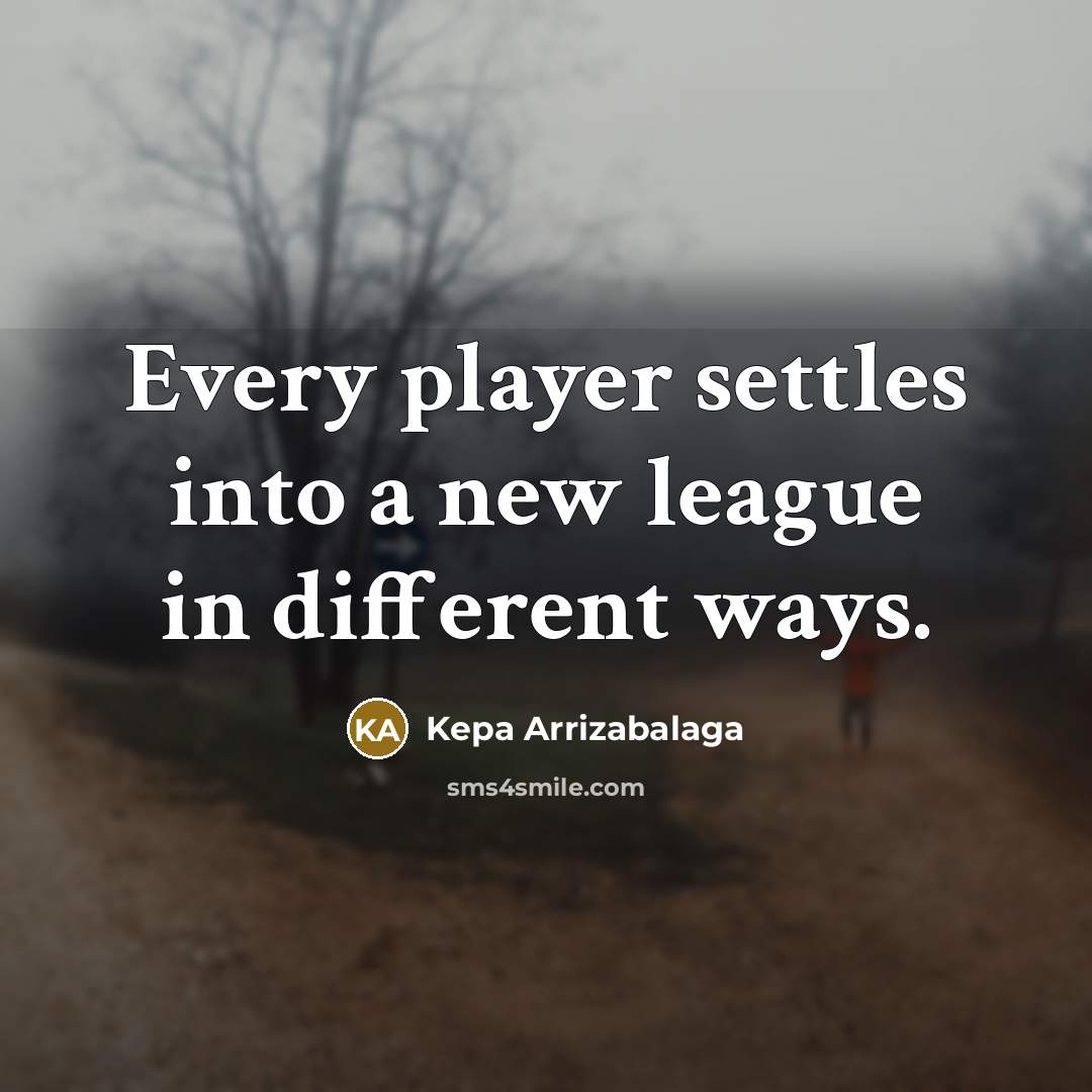 “Every player settles into a new league in different ways.” quote by Kepa Arrizabalaga