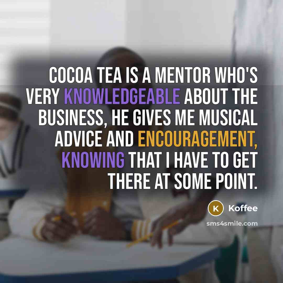 “Cocoa Tea is a mentor who's very knowledgeable about the business, he gives me musical advice and encouragement, knowing that I have to get there at some point.” quote by Koffee