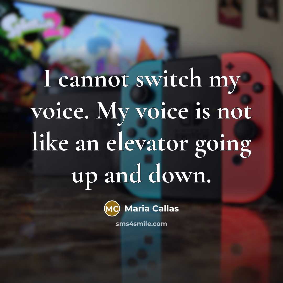 “I cannot switch my voice. My voice is not like an elevator going up and down.” quote by Maria Callas