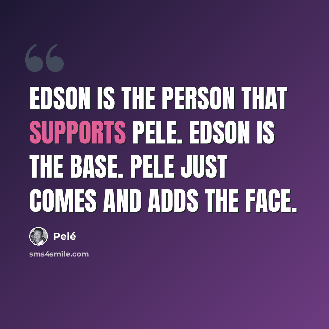 “Edson is the person that supports Pele. Edson is the base. Pele just comes and adds the face.” quote by Pele