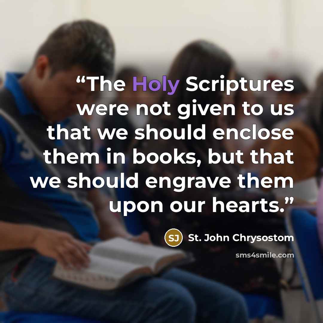 “The Holy Scriptures were not given to us that we should enclose them in books, but that we should engrave them upon our hearts.” quote by St. John Chrysostom