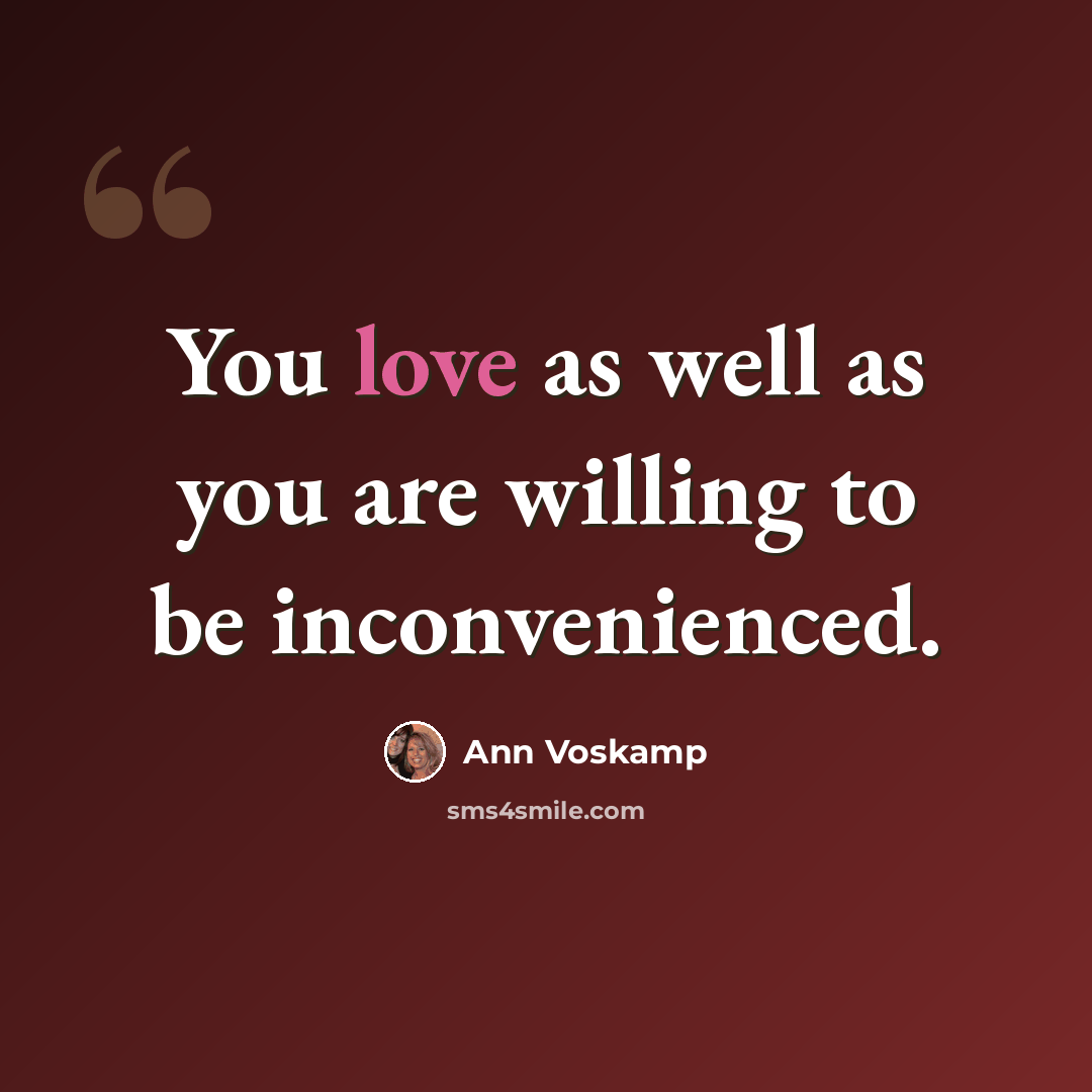 “You love as well as you are willing to be inconvenienced.” quote by Ann Voskamp