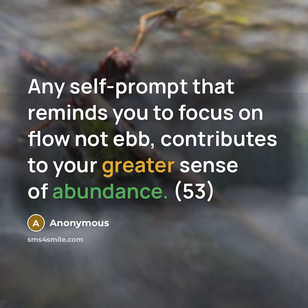 “Any self-prompt that reminds you to focus on flow not ebb, contributes to your greater sense of abundance. (53)” quote by Anonymous
