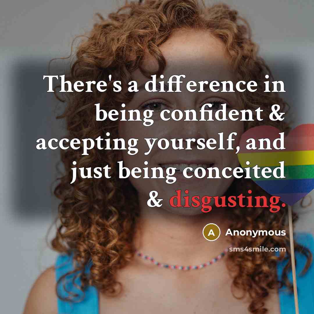 “There's a difference in being confident & accepting yourself, and just being conceited & disgusting.” quote by Anonymous
