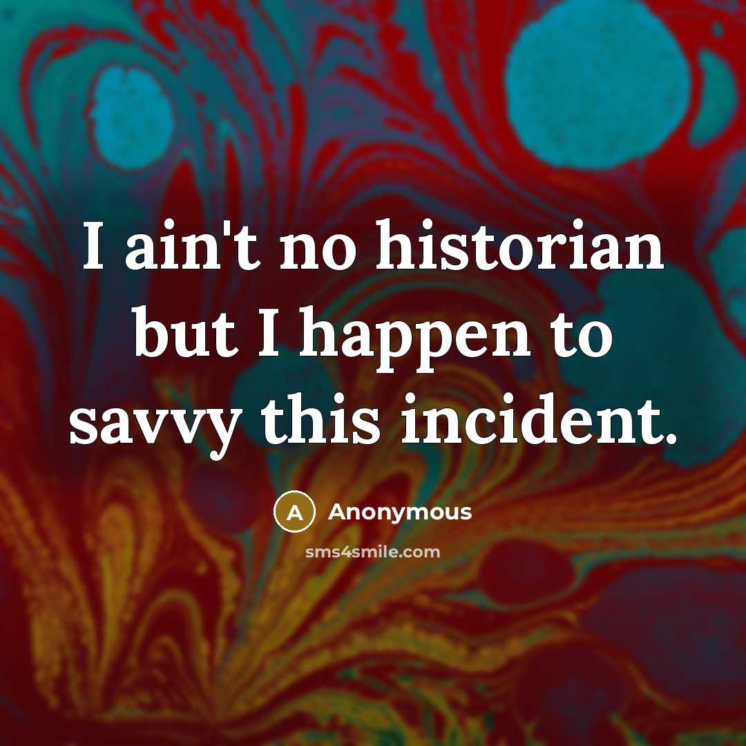 “I ain't no historian but I happen to savvy this incident.” quote by Anonymous