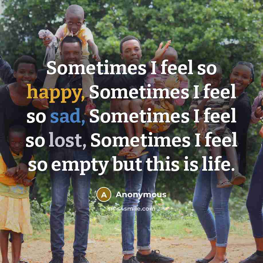 “Sometimes I feel so happy, Sometimes I feel so sad, Sometimes I feel so lost, Sometimes I feel so empty but this is life.” quote by Anonymous