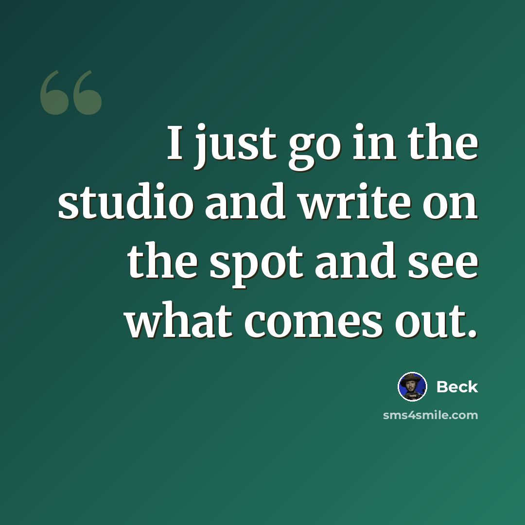 “I just go in the studio and write on the spot and see what comes out.” quote by Beck