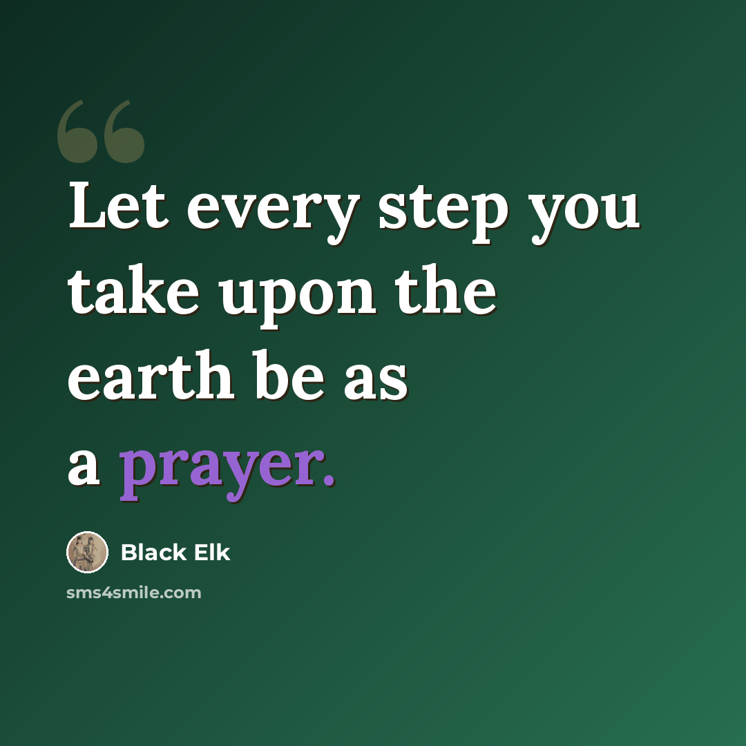 “Let every step you take upon the earth be as a prayer.” quote by Black Elk