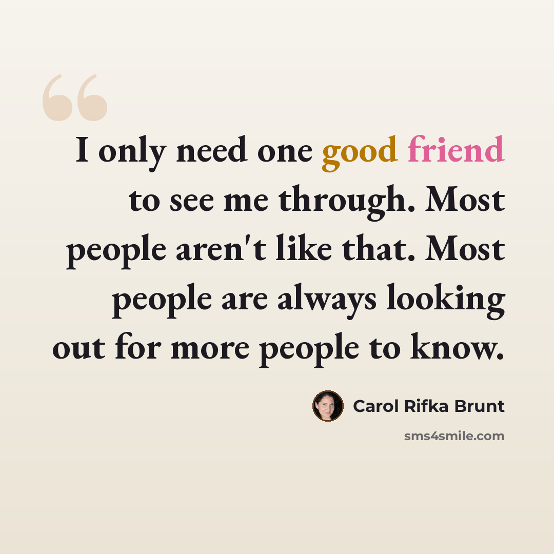 “I only need one good friend to see me through. Most people aren't like that. Most people are always looking out for more people to know.” quote by Carol Rifka Brunt