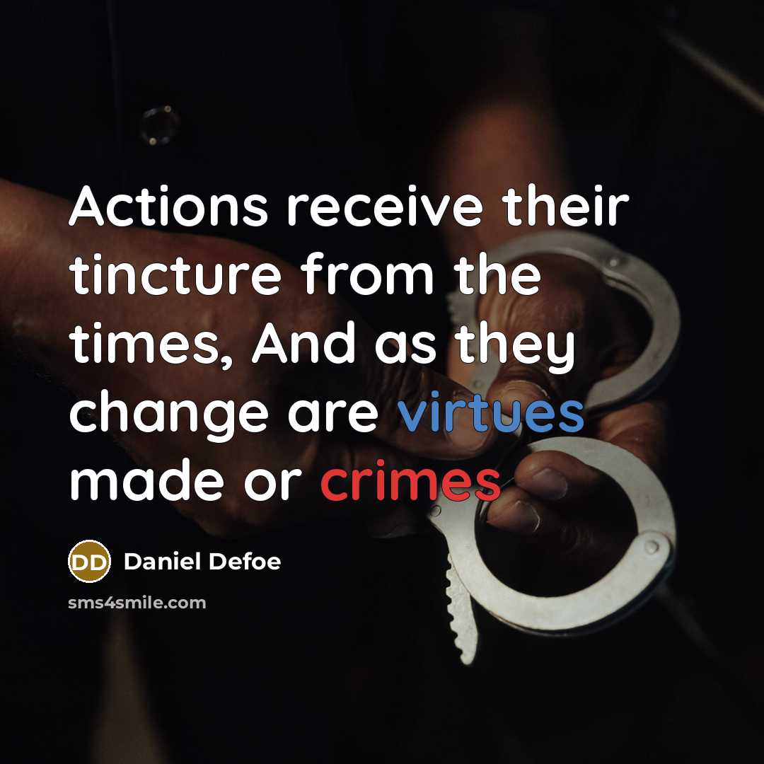 “Actions receive their tincture from the times, And as they change are virtues made or crimes” quote by Daniel Defoe