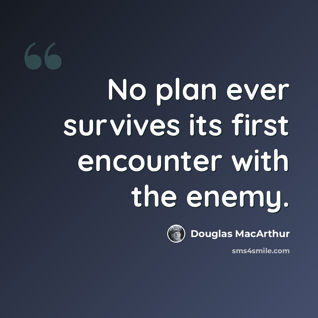 “No plan ever survives its first encounter with the enemy.” quote by Douglas MacArthur