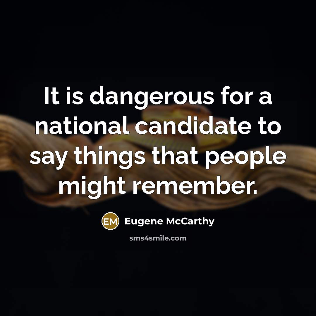 “It is dangerous for a national candidate to say things that people might remember.” quote by Eugene McCarthy