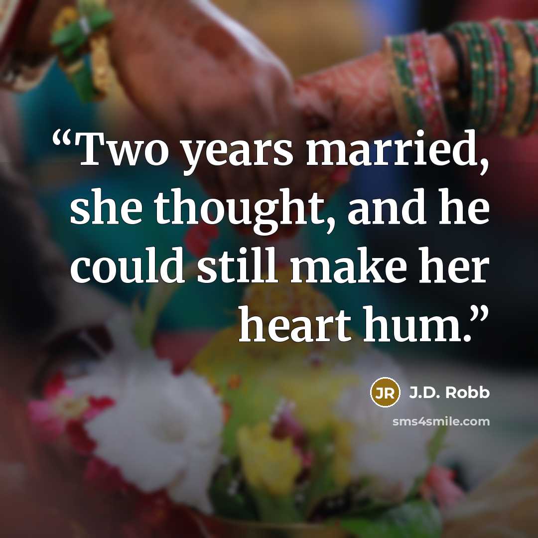 “Two years married, she thought, and he could still make her heart hum.” quote by J.D. Robb