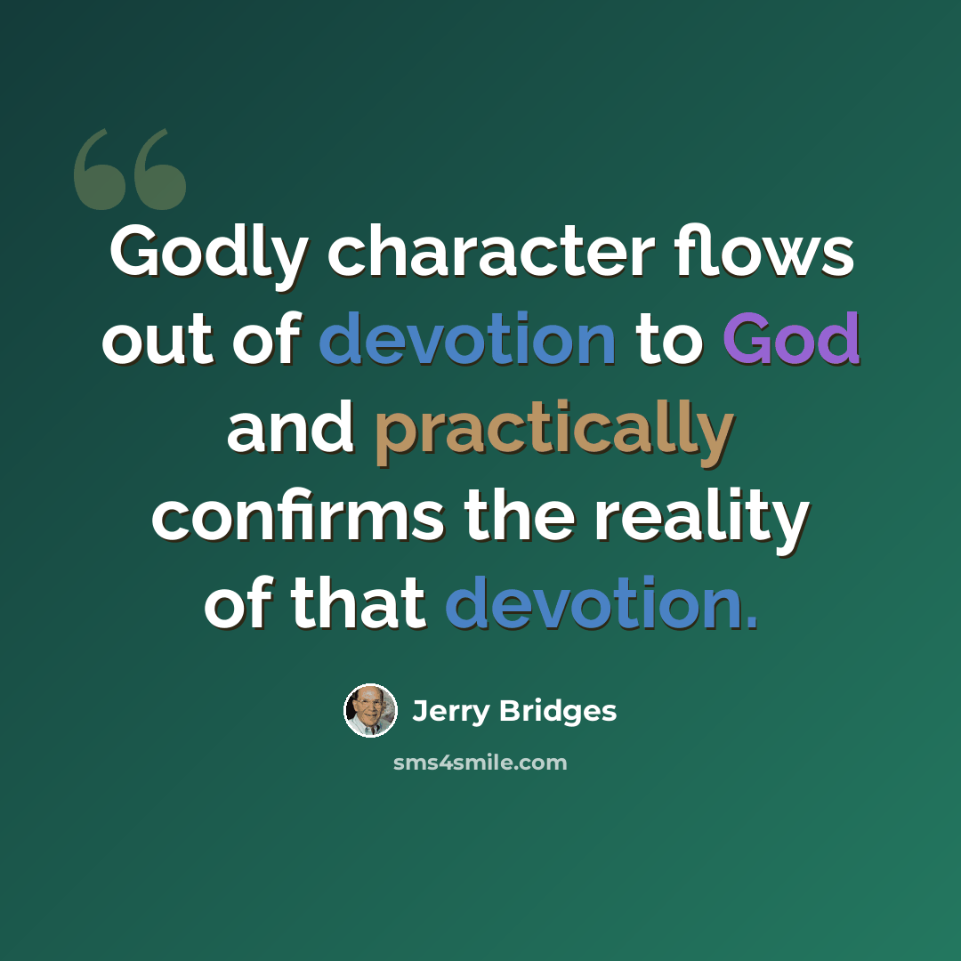 “Godly character flows out of devotion to God and practically confirms the reality of that devotion.” quote by Jerry Bridges