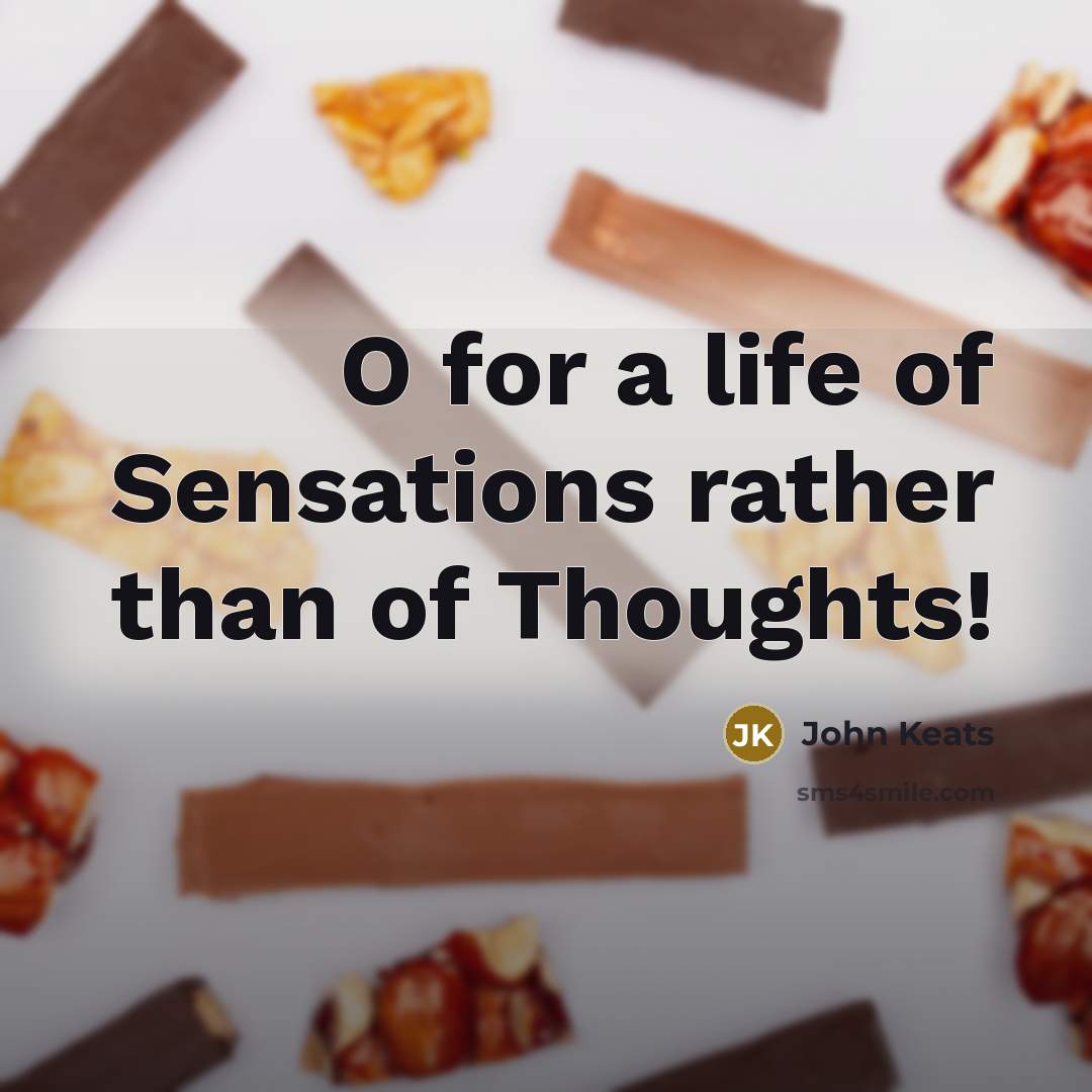 “O for a life of Sensations rather than of Thoughts!” quote by John Keats
