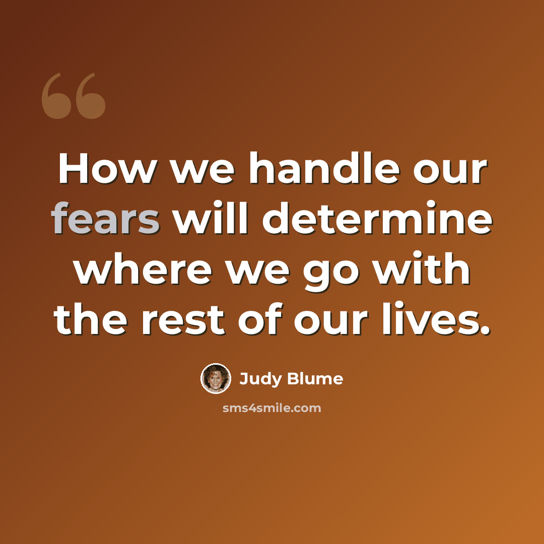“How we handle our fears will determine where we go with the rest of our lives.” quote by Judy Blume