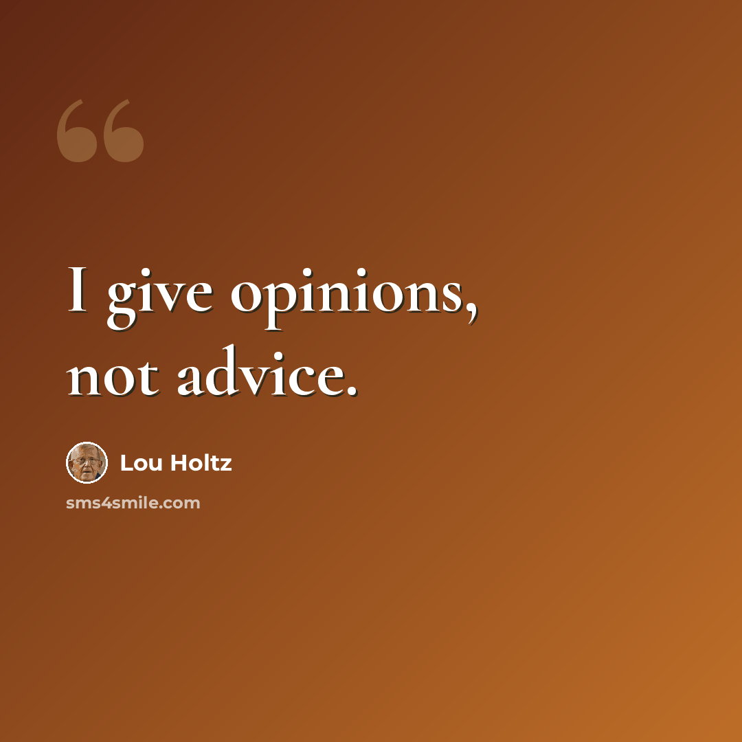 “I give opinions, not advice.” quote by Lou Holtz