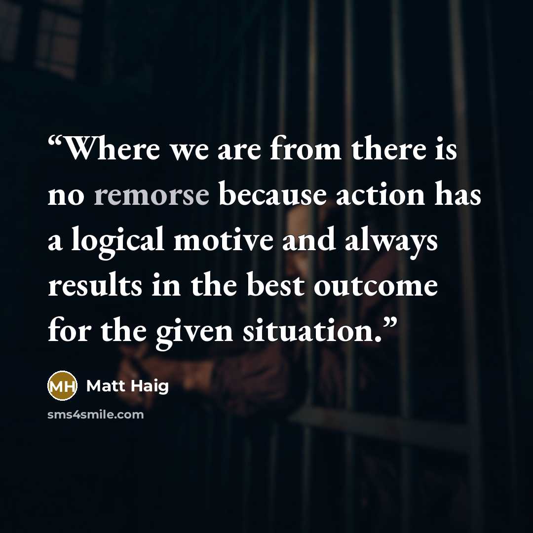 “Where we are from there is no remorse because action has a logical motive and always results in the best outcome for the given situation.” quote by Matt Haig