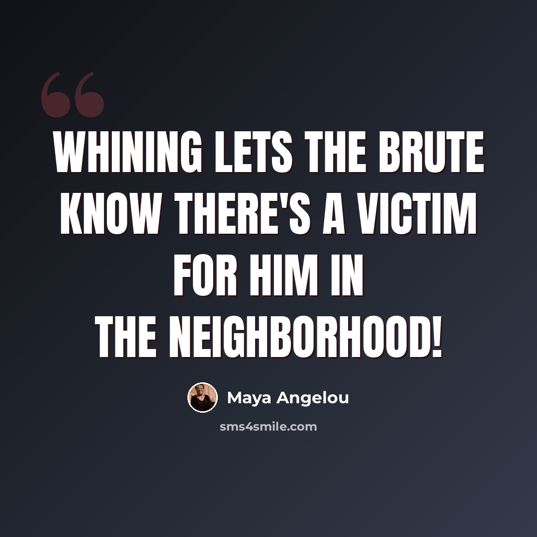 “Whining lets the brute know there's a victim for him in the neighborhood!” quote by Maya Angelou
