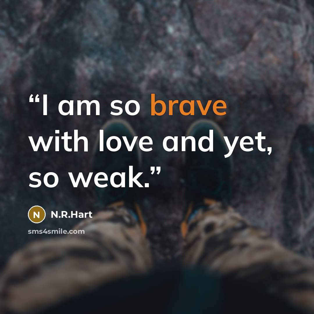 “I am so brave with love and yet, so weak.” quote by N.R.Hart